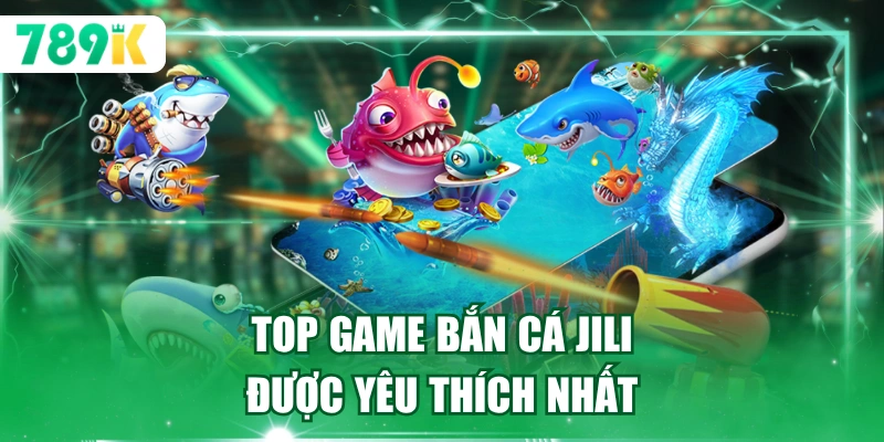 Top game bắn cá Jili được yêu thích nhất
