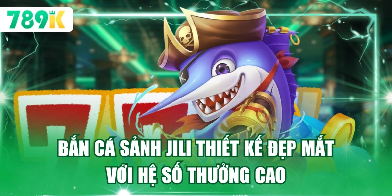 Bắn cá sảnh Jili thiết kế đẹp mắt với hệ số thưởng cao