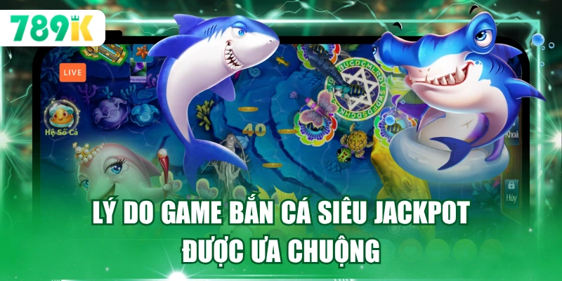 Lý do game bắn cá siêu jackpot được ưa chuộng