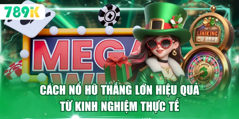 Cách nổ hũ thắng lớn hiệu quả từ kinh nghiệm thực tế