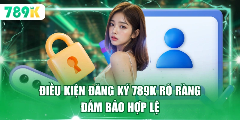 Điều kiện đăng ký 789K rõ ràng đảm bảo hợp lệ