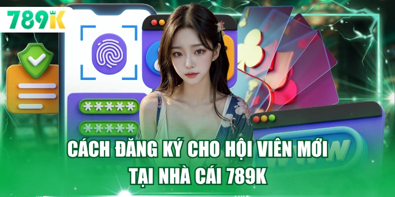 Cách đăng ký cho hội viên mới tại nhà cái 789K
