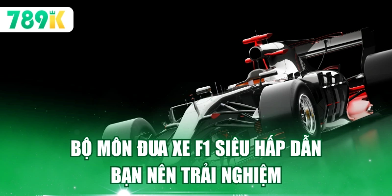 Bộ môn đua xe F1 siêu hấp dẫn bạn nên trải nghiệm