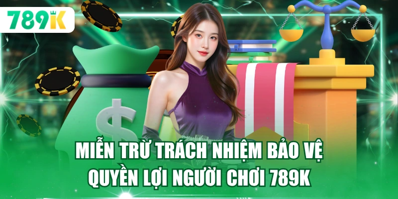 Miễn trừ trách nhiệm bảo vệ quyền lợi người chơi 789K