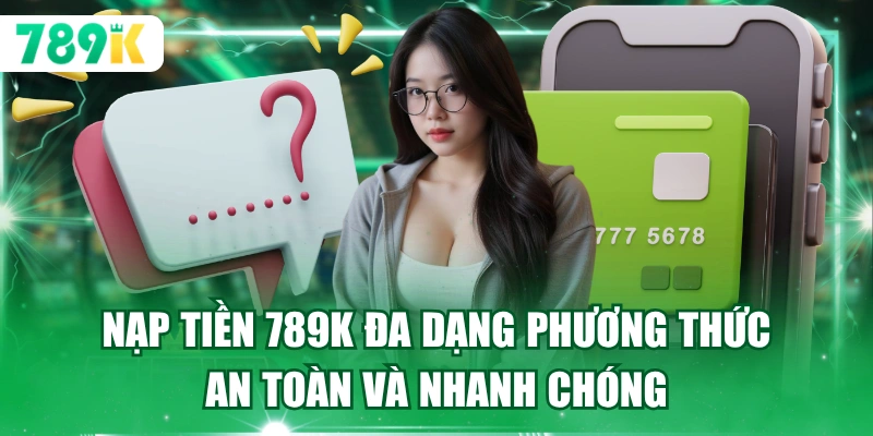 Nạp tiền 789K đa dạng phương thức an toàn và nhanh chóng