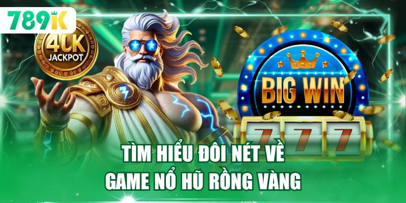 Tìm hiểu đôi nét về game nổ hũ rồng vàng 789K