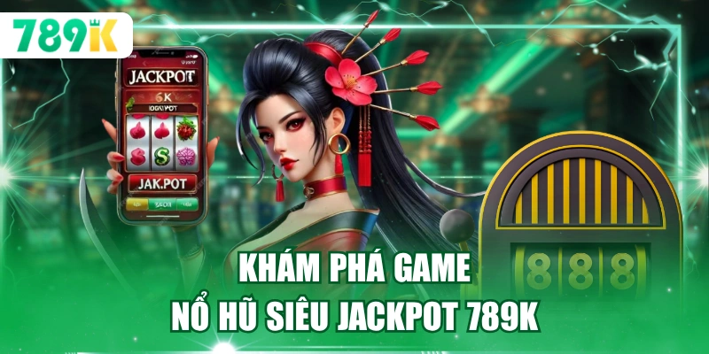 Khám phá game nổ hũ siêu jackpot 789K